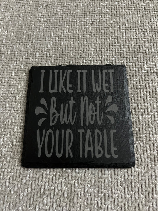 Slate coaster- I like it wet but not on your table