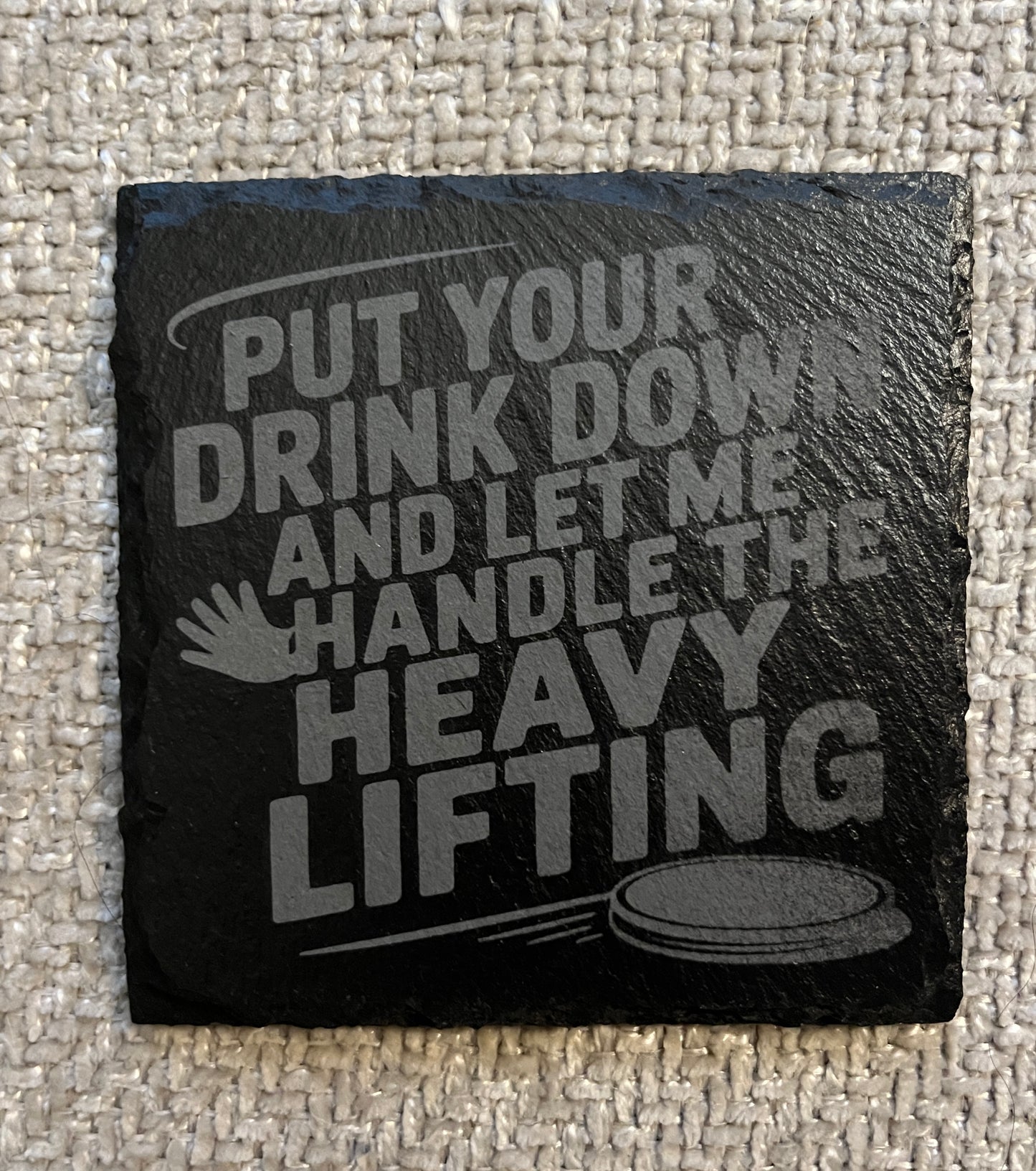 Slate coaster- Put your drink down and let me handle the heavy lifting