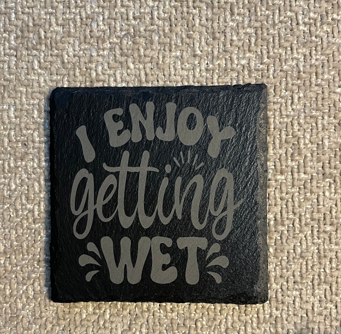 Slate coaster- I enjoy getting wet