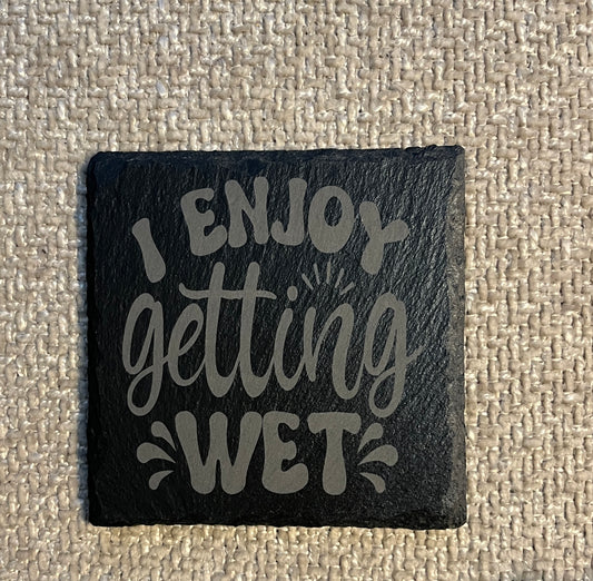 Slate coaster- I enjoy getting wet