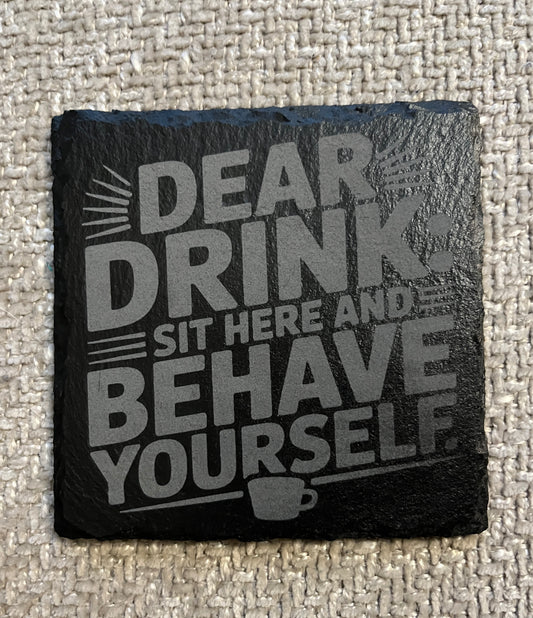 Slate coaster- Dear drink: Sit here and behave yourself